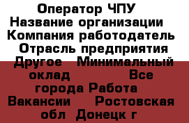 Оператор ЧПУ › Название организации ­ Компания-работодатель › Отрасль предприятия ­ Другое › Минимальный оклад ­ 25 000 - Все города Работа » Вакансии   . Ростовская обл.,Донецк г.